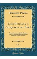 Lima Fundada, O Conquista del Perú, Vol. 1: Poema Heroico En Que Se Decanta Toda La Historia del Descubrimiento, Y Sujeción de Sus Provincias (Classic Reprint)