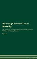 Reversing Ackerman Tumor Naturally the Raw Vegan Plant-Based Detoxification & Regeneration Workbook for Healing Patients. Volume 2