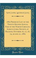 1882 Premium List of the Twenty-Second Annual Fair of the North Carolina Agricultural Society, at Raleigh, October 16, 17, 18, 19, 20 and 21, 1882 (Classic Reprint)