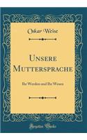 Unsere Muttersprache: Ihr Werden Und Ihr Wesen (Classic Reprint)