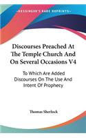 Discourses Preached At The Temple Church And On Several Occasions V4: To Which Are Added Discourses On The Use And Intent Of Prophecy