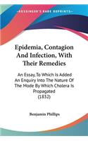 Epidemia, Contagion And Infection, With Their Remedies: An Essay, To Which Is Added An Enquiry Into The Nature Of The Mode By Which Cholera Is Propagated (1832)(English)