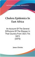 Cholera Epidemics In East Africa: An Account Of The Several Diffusions Of The Disease In That Country From 1821 Till 1872 (1876)