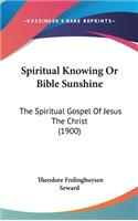 Spiritual Knowing Or Bible Sunshine: The Spiritual Gospel Of Jesus The Christ (1900)