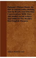 Putnam's Phrase Book; An Aid To Social Letter Writing And To Ready And Effective Conversation, With Over 100 Model Social Letters And 6000 Of The World's Best English Phrases