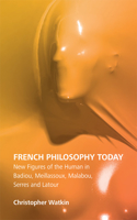 French Philosophy Today: New Figures of the Human in Badiou, Meillassoux, Malabou, Serres and LaTour