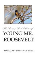 Amazing Bird Collection of Young Mr. Roosevelt: The Determined Independent Study of a Boy Who Became America's 26th President