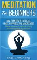 Meditation for Beginners: How to Meditate for Peace, Focus, Happiness and Mindfulness - Reduce Anxiety, Stress & Worry with Meditation Techniques