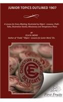 Junior Topics Outlined 1907: A Lesson for Every Meeting, Illustrated by Object - Lessons, Chalk - Talks, Illustrative Stories, Missionary and Temperance Plans