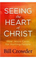 Seeing the Heart of Christ: How Jesus Cares for Hurting People