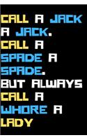Call a jack a jack. Call a spade a spade. But always call a whore a lady