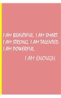 Journal /Notebook 6 x 9 Lined Pages - Inspirational Quote: I Am Beautiful. I Am Smart. I Am Strong. I Am Talented. I Am Powerful. I Am Enough