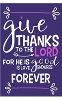 Give Thanks To The Lord For He Is Good Is Love Endures Forever