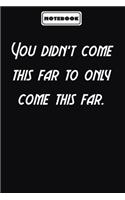 You didn't come this far to only come this far.