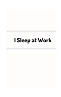 I sleep at work