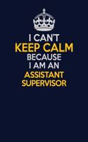 I Can't Keep Calm Because I Am An Assistant Supervisor: Career journal, notebook and writing journal for encouraging men, women and kids. A framework for building your career.