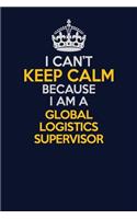 I Can't Keep Calm Because I Am A Global Logistics Supervisor: Career journal, notebook and writing journal for encouraging men, women and kids. A framework for building your career.