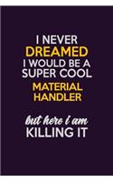 I Never Dreamed I Would Be A Super cool Material handler But Here I Am Killing It: Career journal, notebook and writing journal for encouraging men, women and kids. A framework for building your career.