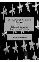 Motivational Moments For You: 90 Days of Motivation, Inspiration and Positivity