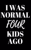 I Was Normal Four Kids Ago - Mom Journal: Inspirational Notebook, Motivational Quote Notebook, Funny Anniversary Bridesmaid Best Friends Best Gift Notebook