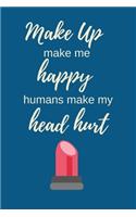 Make Up Makes Me Happy Humans Make My Head Hurt