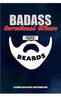 Badass Correctional Officers Have Beards: Composition Notebook, Funny Sarcastic Birthday Journal for Bad Ass Bearded Men, Jail Prison Officers to Write on