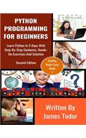 Python Programming For Beginners: Learn Python In 5 Days with Step-By-Step Guidance, Hands-On Exercises And Solution(1 Coding Made Easy)