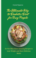 The Ultimate Way to Diabetic Diet for Busy People: Do Not Miss these Amazing Recipes to Lose Weight and Have Delicious Meals