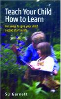 Teach Your Child How to Learn: Give Your Child a Good Start in Life