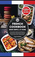 FRENCH COOKBOOK Made Simple, at Home The Complete Guide Around France to the Discovery of the Tastiest Traditional Recipes Such as Homemade Cassoulet, Crepes, Ratatouille and Much More