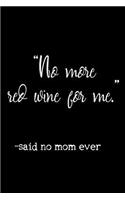 "No More Red Wine For Me." -Said No Mom Ever