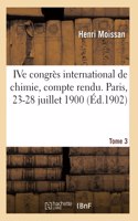 Ive Congrès International de Chimie, Compte Rendu. Paris, 23-28 Juillet 1900. Tome 3