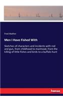 Men I Have Fished With: Sketches of characters and incidents with rod and gun, from childhood to manhood, from the killing of little fishes and birds to a buffalo hunt