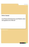 Can Financial Institutions and Markets after Deregulation be Ethical?