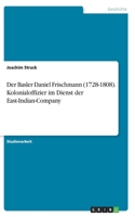 Basler Daniel Frischmann (1728-1808). Kolonialoffizier im Dienst der East-Indian-Company