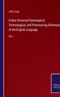 A New Universal Etymological, Technological, and Pronouncing Dictionary of the English Language: Vol. I