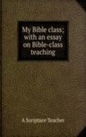 My Bible class; with an essay on Bible-class teaching