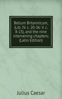 Bellum Britannicum, (Lib. IV. c. 20-36: V. c. 8-23), and the nine intervening chapters; (Latin Edition)