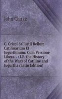 C. Crispi Sallustii Bellum Catilinarium Et Jugurthinum: Cum Versione Libera. . : I.E. the History of the Wars of Catiline and Jugurtha (Latin Edition)