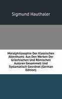 Moralphilosophie Des Klassischen Alterthums: Aus Den Werken Der Griechischen Und Romischen Autoren Gesammelt Und Systamatisch Geordnet (German Edition)