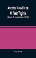 Amended Constitution Of West Virginia: Adopted By The Convention February 18, 1863