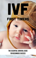 IVF First Timers: The Essential Survival Guide For Beginners Success: Self-Care Tips For Ivf Treatment