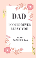 Dad I could never repay you Happy Father's Day