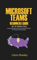 Microsoft Teams Beginners Guide in 30 Minutes: A Quick Reference Manual to Microsoft Teams for teachers and educators