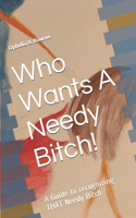 Who Wants A Needy Bitch!