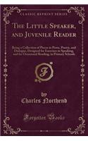 The Little Speaker, and Juvenile Reader: Being a Collection of Pieces in Prose, Poetry, and Dialogue, Designed for Exercises in Speaking, and for Occasional Reading, in Primary Schools (Cla