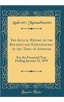 The Annual Report of the Receipts and Expenditures of the Town of Andover: For the Financial Year Ending January 12, 1899 (Classic Reprint)