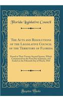The Acts and Resolutions of the Legislative Council of the Territory of Florida: Passed at Their Twenty-Second Session, Which Commenced on the First Day of January, and Ended on the Fifteenth Day of March, 1844 (Classic Reprint)