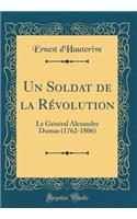 Un Soldat de la Rï¿½volution: Le Gï¿½nï¿½ral Alexandre Dumas (1762-1806) (Classic Reprint)