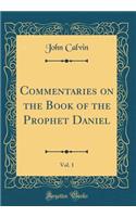 Commentaries on the Book of the Prophet Daniel, Vol. 1 (Classic Reprint)